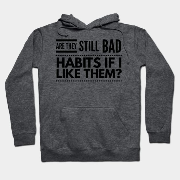 Are they still bad habits if I like them? Hoodie by 2CreativeNomads